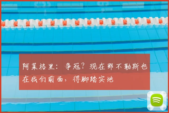 阿莱格里：争冠？现在那不勒斯也在我们前面，得脚踏实地