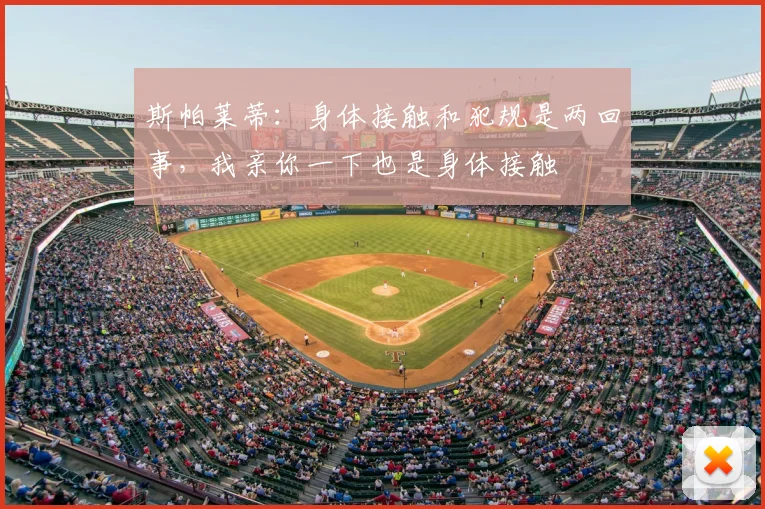 斯帕莱蒂：身体接触和犯规是两回事，我亲你一下也是身体接触