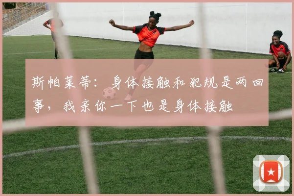 斯帕莱蒂：身体接触和犯规是两回事，我亲你一下也是身体接触